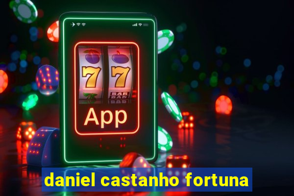 daniel castanho fortuna